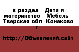  в раздел : Дети и материнство » Мебель . Тверская обл.,Конаково г.